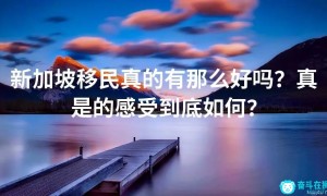 新加坡移民真的有那么好吗？真是的感受到底如何？