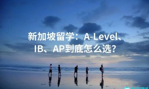 新加坡留学：A-Level、IB、AP到底怎么选？