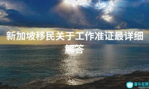 新加坡移民关于工作准证最详细解答