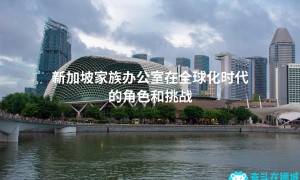 新加坡家族办公室在全球化时代的角色和挑战