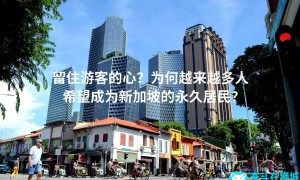 留住游客的心？为何越来越多人希望成为新加坡的永久居民？