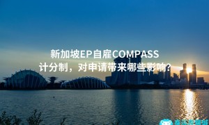 新加坡EP自雇COMPASS计分制，对申请带来哪些影响？