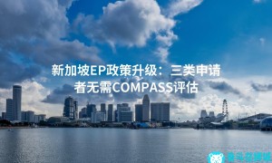 新加坡EP政策升级：三类申请者无需COMPASS评估