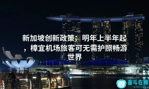 新加坡创新政策：明年上半年起，樟宜机场旅客可无需护照畅游世界